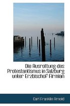 Die Ausrottung Des Protestantismus in Salzburg Unter Erzbischof Firmian