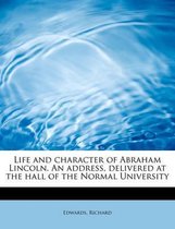 Life and Character of Abraham Lincoln. an Address, Delivered at the Hall of the Normal University