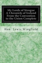 My Lords of Strogue A Chronicle of Ireland From the Convention to the Union Complete