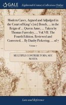 Modern Cases, Argued and Adjudged in the Court of King's [sic] Bench, ... in the Reign of ... Queen Anne, ... Taken by Thomas Farresley, ... Vol.VII. the Fourth Edition. Reviewed and Correcte