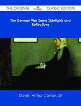 The German War Some Sidelights and Reflections - The Original Classic Edition