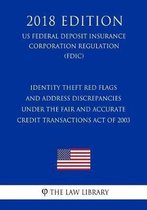 Identity Theft Red Flags and Address Discrepancies Under the Fair and Accurate Credit Transactions Act of 2003 (Us Federal Deposit Insurance Corporation Regulation) (Fdic) (2018 Edition)