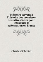 Memoire servant a l'histoire des premieres tentatives faites pour introduire la reformation en France