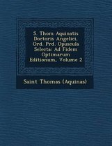 S. Thom Aquinatis Doctoris Angelici, Ord. PR D. Opuscula Selecta