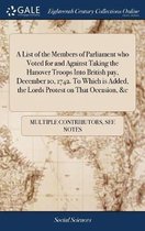 A List of the Members of Parliament Who Voted for and Against Taking the Hanover Troops Into British Pay, December 10, 1742. to Which Is Added, the Lords Protest on That Occasion, &c