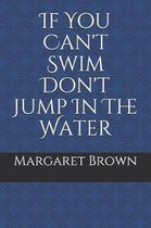 If You Can't Swim Don't Jump in the Water