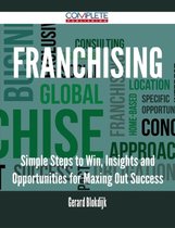 Franchising - Simple Steps to Win, Insights and Opportunities for Maxing Out Success