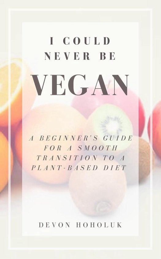 I Could Never Be Vegan: A Beginner's Guide for a Smooth Tran ... - cover