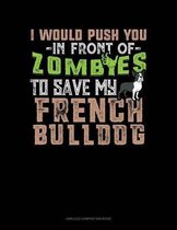 I Would Push You in Front of Zombies to Save My French Bulldog
