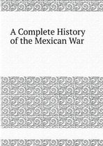 A Complete History of the Mexican War