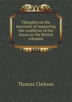 Thoughts on the necessity of improving the condition of the slaves in the British colonies