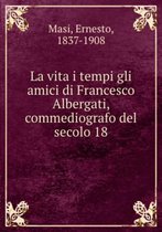 La Vita I Tempi Gli Amici Di Francesco Albergati, Commediografo Del Secolo 18