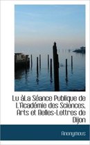 Lu La S Ance Publique de L'Acad Mie Des Sciences, Arts Et Belles-Lettres de Dijon