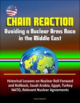 Chain Reaction: Avoiding a Nuclear Arms Race in the Middle East - Historical Lessons on Nuclear Roll Forward and Rollback, Saudi Arabia, Egypt, Turkey, NATO, Relevant Nuclear Agreements