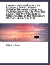 A Sermon Delivered Before His Excellency Edward Everett, Governor, His Honor George Hull, Lieutenant