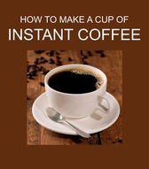 HOW TO MAKE A CUP OF INSTANT COFFEE