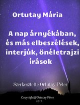 Ortutay Mária A nap árnyékában és más elbeszélések, interjúk, önéletrajzi írások Szerkesztette Ortutay Péter