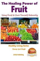 The Healing Power of Fruit - Using Fruit to Cure Yourself Naturally