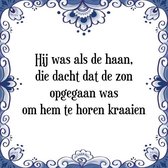 Tegeltje met Spreuk (Tegeltjeswijsheid): Hij was als de haan, die dacht dat de zon opgegaan was om hem te horen kraaien + Kado verpakking & Plakhanger