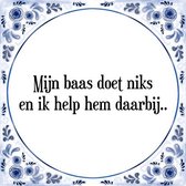 Tegeltje met Spreuk (Tegeltjeswijsheid): Mijn baas doet niks en ik help hem daarbij.. + Kado verpakking & Plakhanger