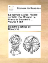 La Nouvelle Clarice, Histoire Vritable. Par Madame Le Prince de Beaumont. ... Volume 1 of 2