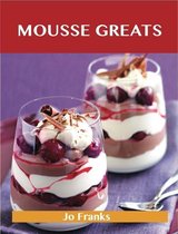Mousse Greats: Delicious Mousse Recipes, The Top 60 Mousse Recipes