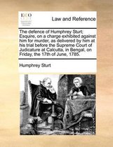 The Defence of Humphrey Sturt; Esquire, on a Charge Exhibited Against Him for Murder, as Delivered by Him at His Trial Before the Supreme Court of Judicature at Calcutta, in Bengal