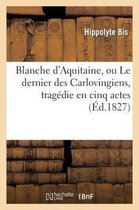 Arts- Blanche d'Aquitaine, Ou Le Dernier Des Carlovingiens, Trag�die En Cinq Actes