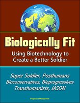 Biologically Fit: Using Biotechnology to Create a Better Soldier - Super Soldier, Posthumans, Bioconservatives, Bioprogressives, Transhumanists, JASON