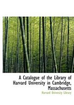 A Catalogue of the Library of Harvard University in Cambridge, Massachusetts