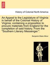 An Appeal to the Legislature of Virginia in Behalf of the Colonial History of Virginia; Containing a Proposition to Procure Materials from England for the Completion of Said Histor