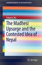 SpringerBriefs in Anthropology - The Madhesi Upsurge and the Contested Idea of Nepal