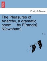 The Pleasures of Anarchy, a Dramatic Poem ... by F[rancis] N[ewnham].