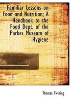 Familiar Lessons on Food and Nutrition; A Handbook to the Food Dept. of the Parkes Museum of Hygiene