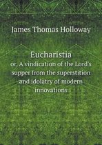 Eucharistia or, A vindication of the Lord's supper from the superstition and idolatry of modern innovations