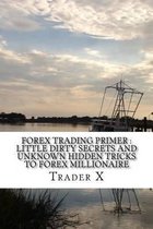 Forex Trading Primer: Little Dirty Secrets And Unknown Hidden Tricks To Forex Millionaire