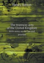 The tramway acts of the United Kingdom With notes on the law and practice