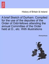 A Brief Sketch of Durham. Compiled for the Use of the Deputies of the Order of Odd-Fellows Attending the Annual Committee of the Order Held at D., Etc. with Illustrations