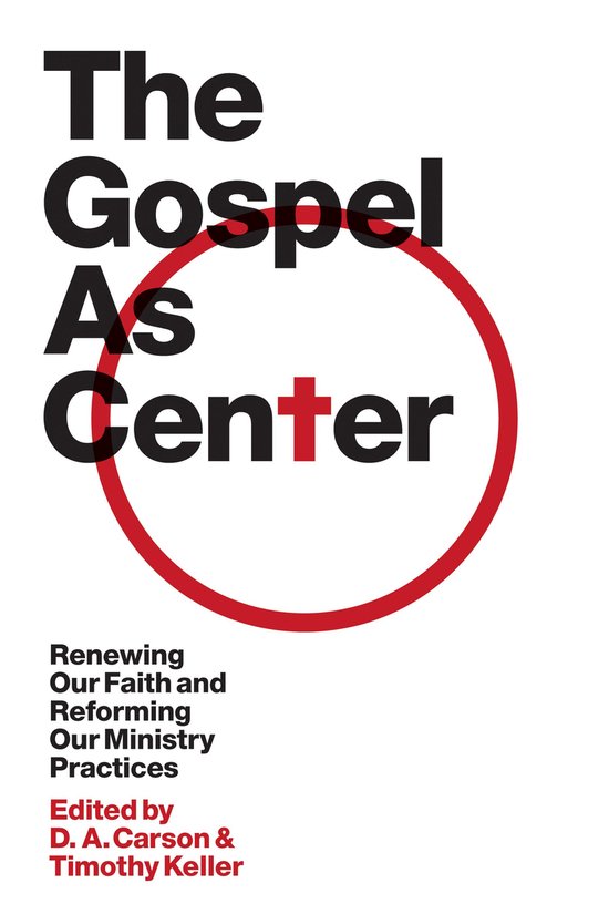 The Gospel Coalition - The Gospel as Center: Renewing Our Faith and Reforming Our Ministry Practices