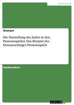 Die Darstellung der Juden in den Passionsspielen. Das Beispiel des Donaueschinger Passionsspiels