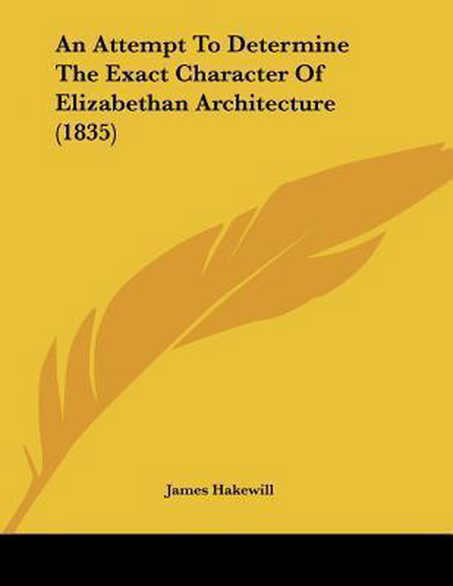 An Attempt To Determine The Exact Character Of Elizabethan Architecture (1835) van James Hakewill