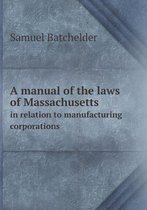 A Manual of the Laws of Massachusetts in Relation to Manufacturing Corporations