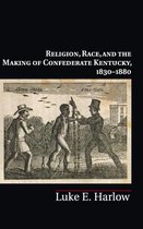 Religion, Race, And The Making Of Confederate Kentucky, 1830
