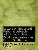 Letters on Important National Subjects, Addressed to the Right Honourable the Earl of Shelburne