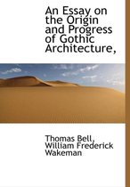 An Essay on the Origin and Progress of Gothic Architecture,