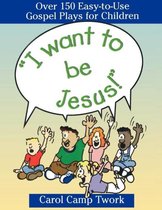 "I Want to Be Jesus!": Over 150 Easy-To-Use Gospel Plays for Children