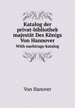 Katalog der privat-bibliothek seiner majestat Des Koenigs Von Hannover With nachtrags-katalog