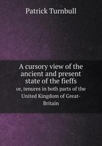 A cursory view of the ancient and present state of the fieffs or, tenures in both parts of the United Kingdom of Great-Britain