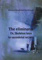 The eliminator Or, Skeleton keys to sacerdotal secrets