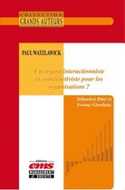 Les Grands Auteurs - Paul Watzlawick - Un regard interactionniste et constructiviste pour les organisations ?